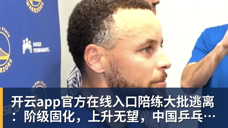 开云app官方在线入口陪练大批逃离：阶级固化，上升无望，中国乒乓球的死局
