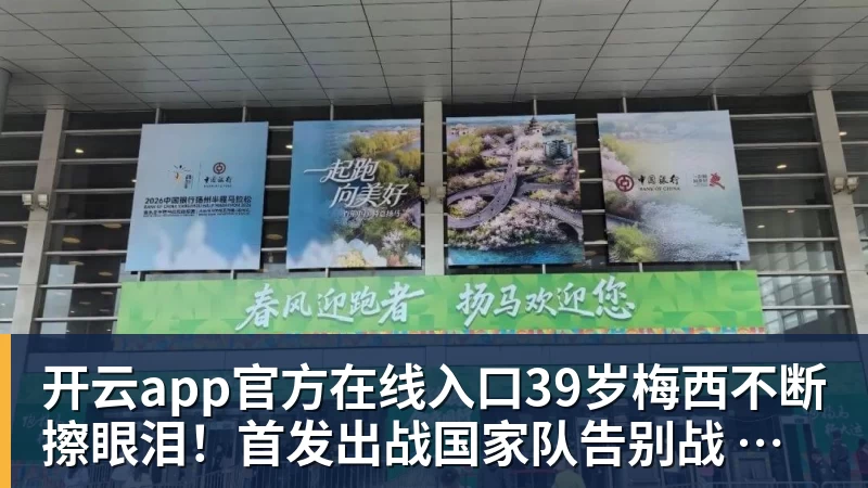开云app官方在线入口39岁梅西不断擦眼泪！首发出战国家队告别战 球迷朝他大喊“博士”