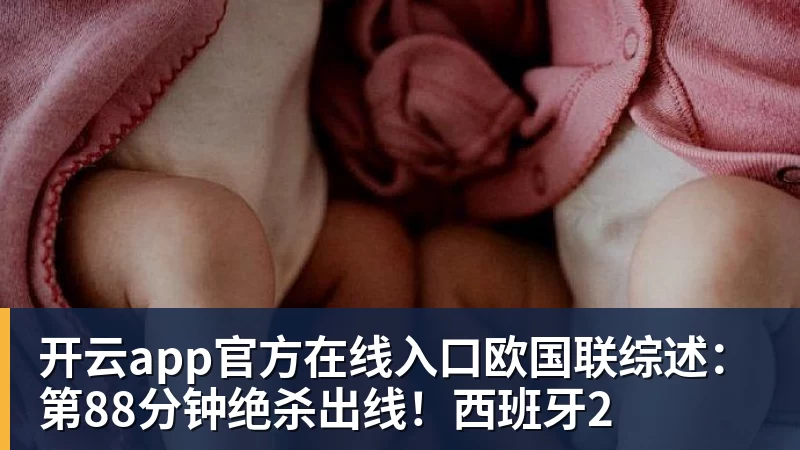 开云app官方在线入口欧国联综述：第88分钟绝杀出线！西班牙2