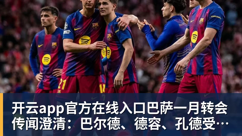开云app官方在线入口巴萨一月转会传闻澄清：巴尔德、德容、孔德受关注，奥尔莫无实质进展