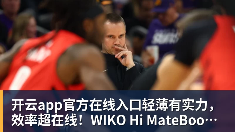 开云app官方在线入口轻薄有实力,效率超在线!WIKO Hi MateBook D 14 锐龙版正式开售