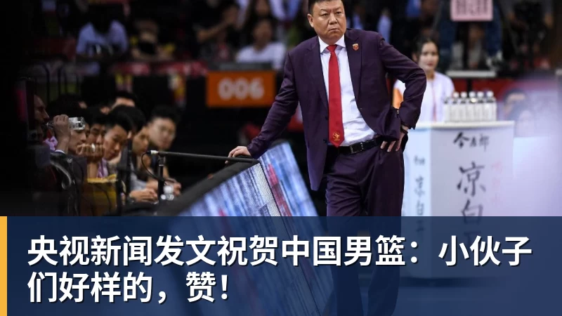 开云app官方在线入口央视新闻发文祝贺中国男篮:小伙子们好样的,赞!