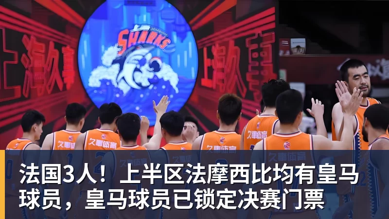 法国3人！上半区法摩西比均有皇马球员，皇马球员已锁定决赛门票