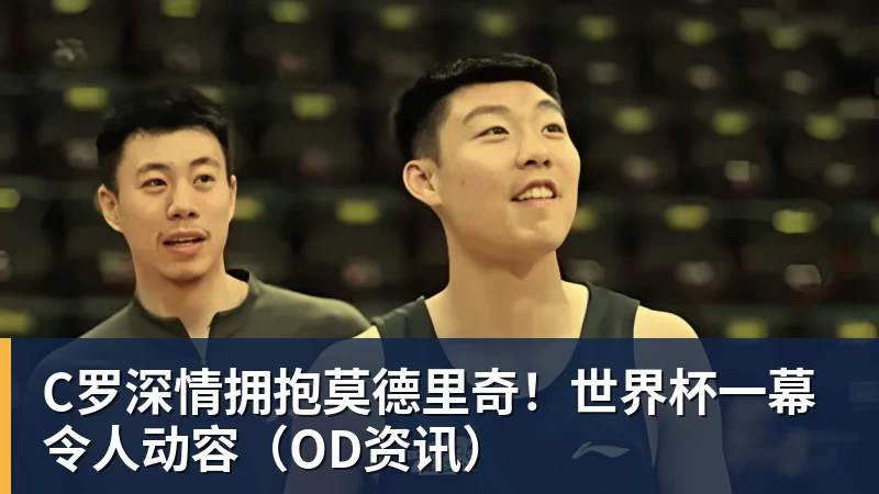 C罗深情拥抱莫德里奇！世界杯一幕令人动容（OD资讯）