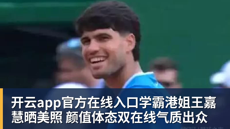 开云app官方在线入口学霸港姐王嘉慧晒美照 颜值体态双在线气质出众