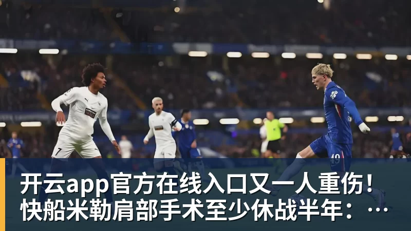 开云app官方在线入口又一人重伤！快船米勒肩部手术至少休战半年：7月刚签3年合同