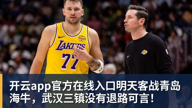 开云app官方在线入口明天客战青岛海牛，武汉三镇没有退路可言！