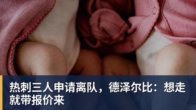 开云app官方在线入口热刺三人申请离队，德泽尔比：想走就带报价来
