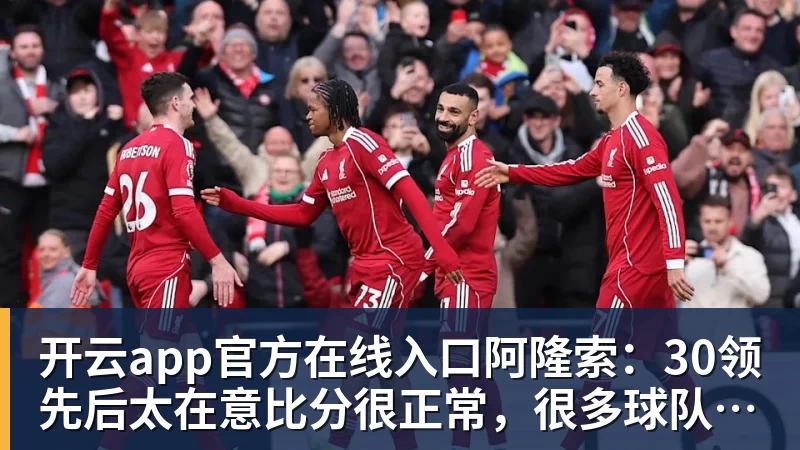 开云app官方在线入口阿隆索：30领先后太在意比分很正常，很多球队有这种情况