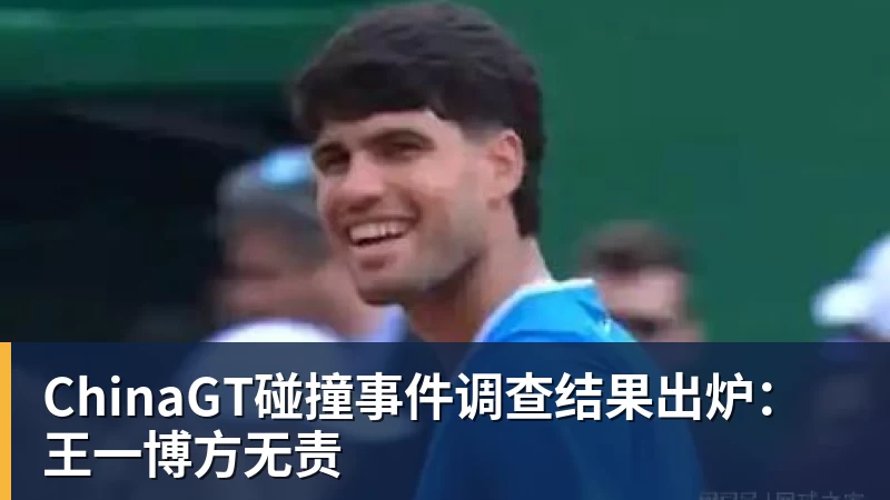 ChinaGT碰撞事件调查结果出炉：王一博方无责