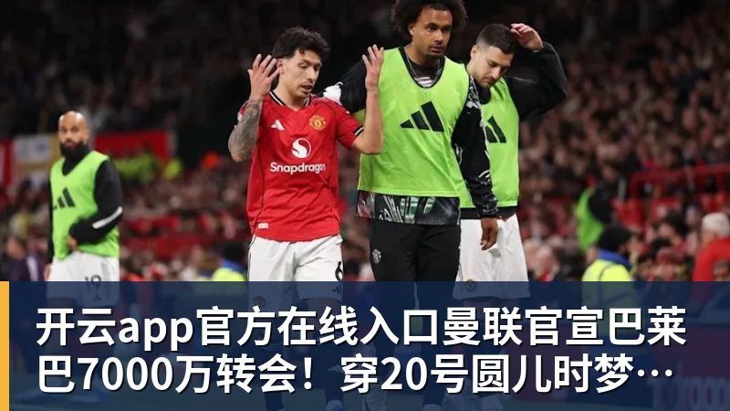 开云app官方在线入口曼联官宣巴莱巴7000万转会！穿20号圆儿时梦，铁腰自曝为何钟情红魔