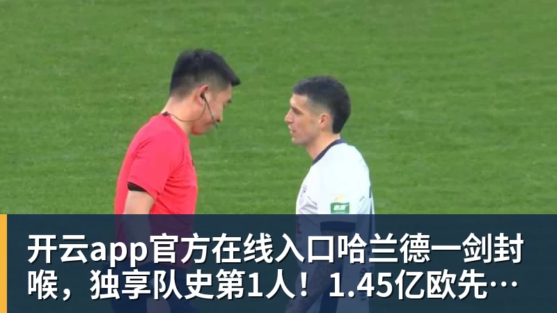 开云app官方在线入口哈兰德一剑封喉,独享队史第1人!1.45亿欧先生首秀,曼城1