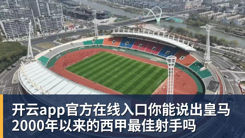 开云app官方在线入口你能说出皇马2000年以来的西甲最佳射手吗