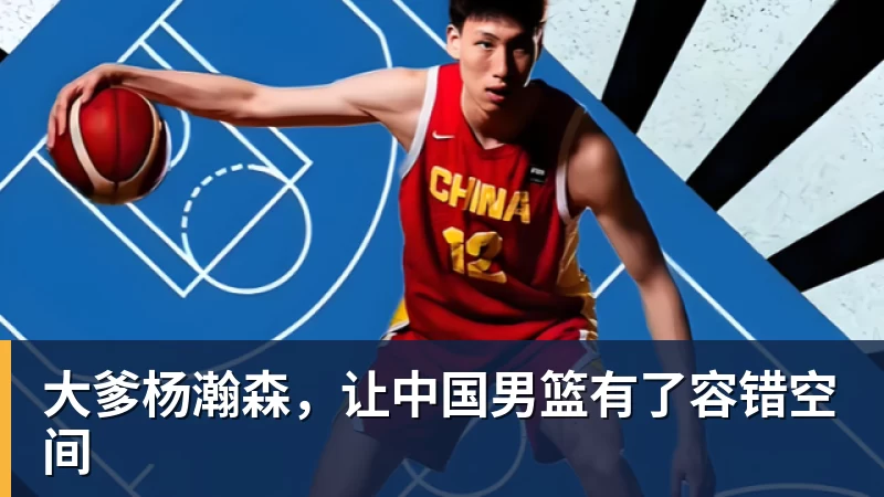 开云app官方在线入口大爹杨瀚森，让中国男篮有了容错空间