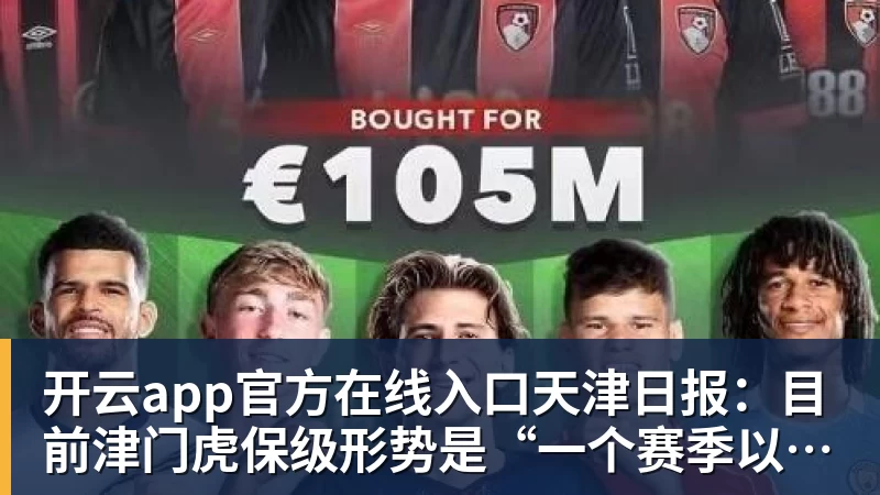 开云app官方在线入口天津日报:目前津门虎保级形势是“一个赛季以来最好的局面”